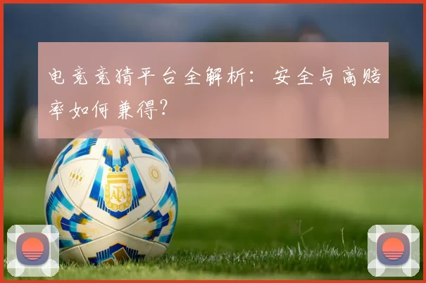 电竞竞猜平台全解析：安全与高赔率如何兼得？