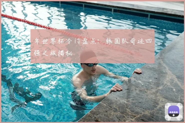 年世界杯冷门盘点:韩国队奇迹四强之旅揭秘