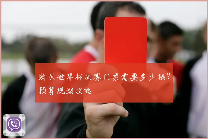 购买世界杯决赛门票需要多少钱？预算规划攻略