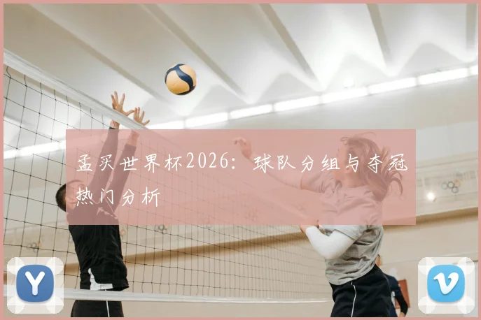 孟买世界杯2026:球队分组与夺冠热门分析