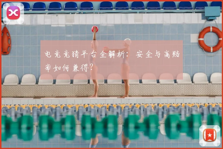 电竞竞猜平台全解析：安全与高赔率如何兼得？