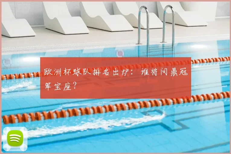 欧洲杯球队排名出炉：谁将问鼎冠军宝座？